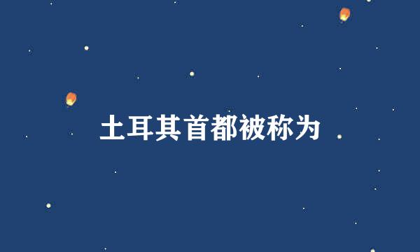 土耳其首都被称为