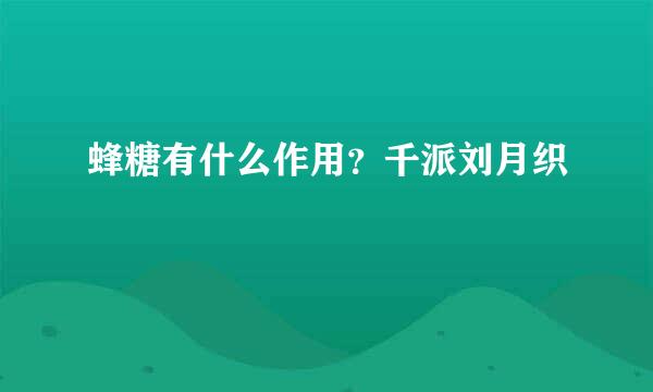 蜂糖有什么作用？千派刘月织