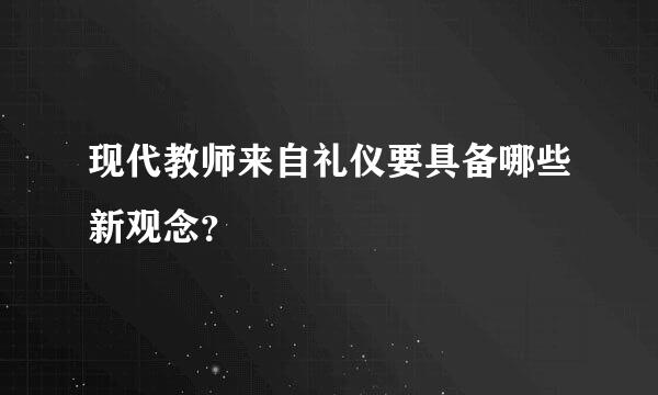 现代教师来自礼仪要具备哪些新观念？