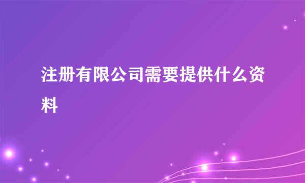 注册有限公司需要提供什么资料