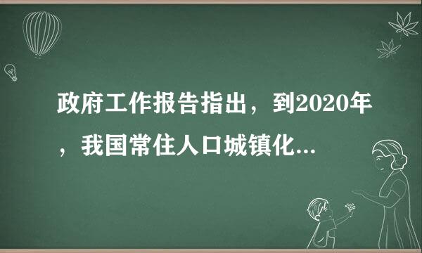 政府工作报告指出，到2020年，我国常住人口城镇化率要达到多少