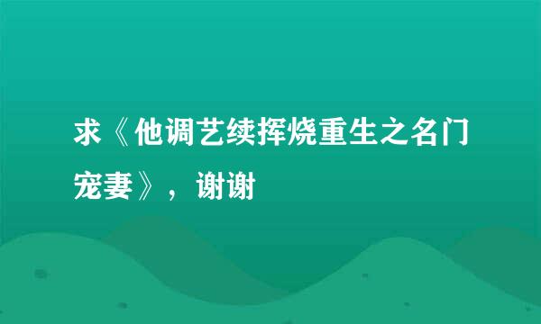 求《他调艺续挥烧重生之名门宠妻》，谢谢