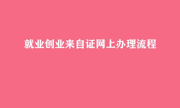 就业创业来自证网上办理流程