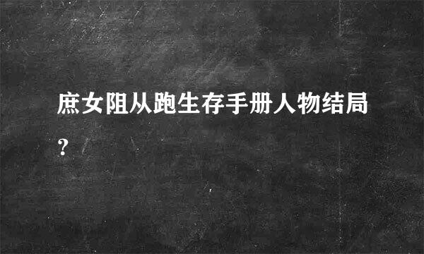 庶女阻从跑生存手册人物结局？