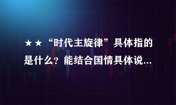 ★★“时代主旋律”具体指的是什么？能结合国情具体说一下么？在线等