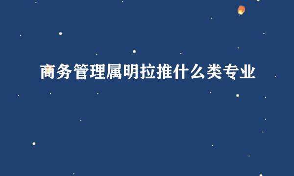 商务管理属明拉推什么类专业