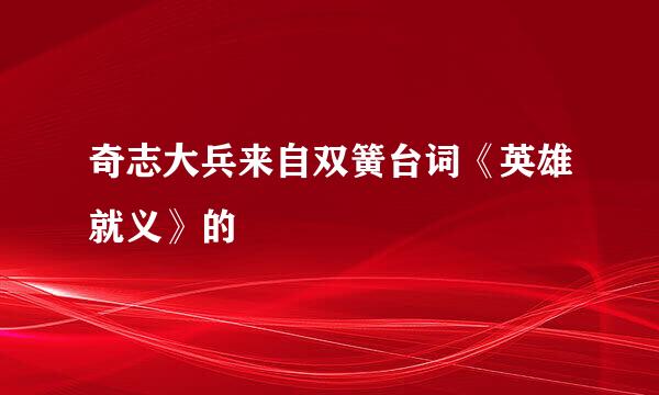 奇志大兵来自双簧台词《英雄就义》的