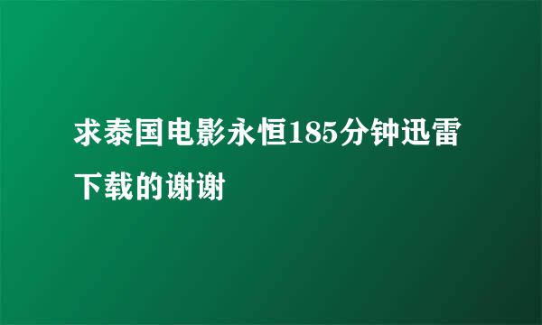 求泰国电影永恒185分钟迅雷下载的谢谢