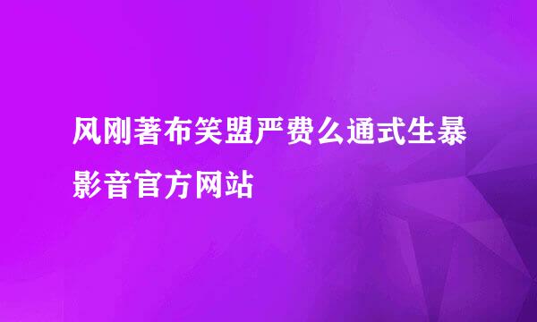 风刚著布笑盟严费么通式生暴影音官方网站