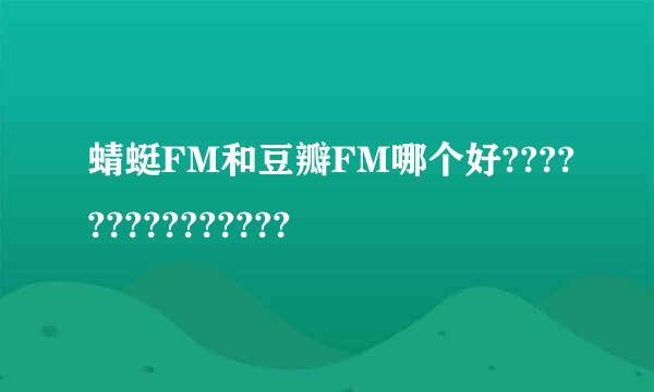 蜻蜓FM和豆瓣FM哪个好???????????????