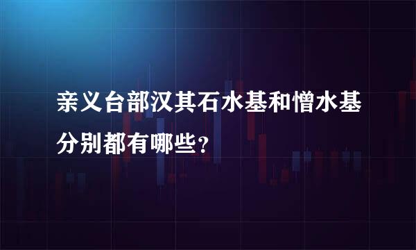 亲义台部汉其石水基和憎水基分别都有哪些？