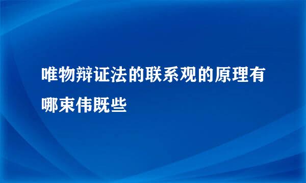 唯物辩证法的联系观的原理有哪束伟既些