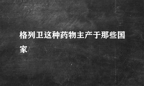 格列卫这种药物主产于那些国家