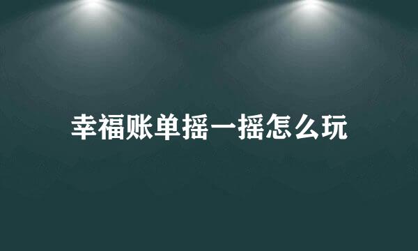 幸福账单摇一摇怎么玩