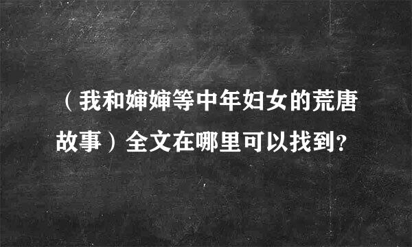 （我和婶婶等中年妇女的荒唐故事）全文在哪里可以找到？