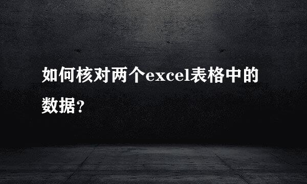 如何核对两个excel表格中的数据？