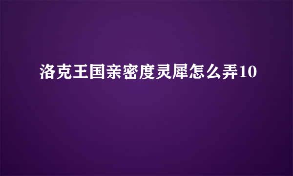 洛克王国亲密度灵犀怎么弄10