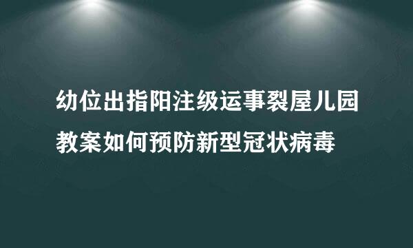 幼位出指阳注级运事裂屋儿园教案如何预防新型冠状病毒