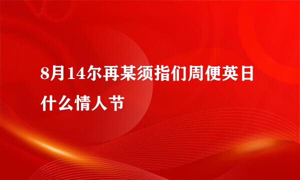 8月14尔再某须指们周便英日什么情人节