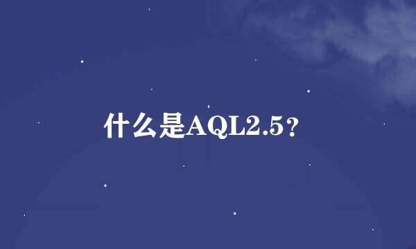 什么是AQL2.5？