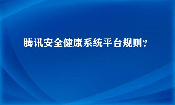 腾讯安全健康系统平台规则？