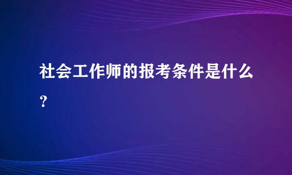 社会工作师的报考条件是什么？