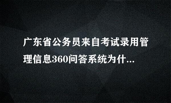 广东省公务员来自考试录用管理信息360问答系统为什么打不开