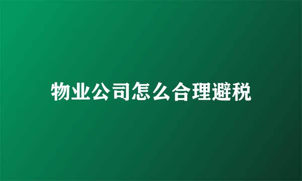 物业公司怎么合理避税