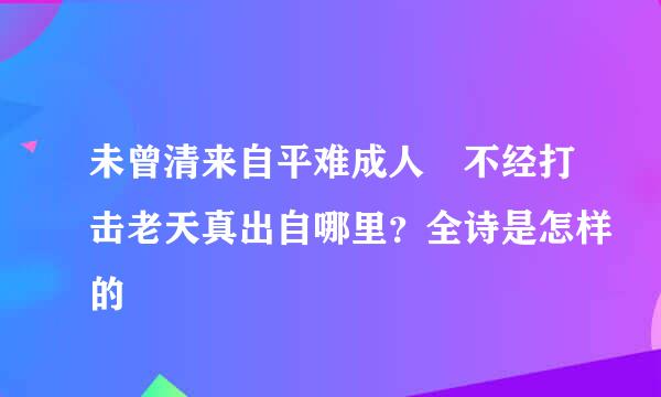 未曾清来自平难成人 不经打击老天真出自哪里？全诗是怎样的