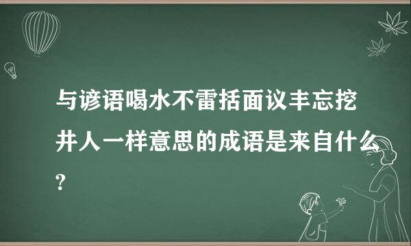 与谚语喝水不雷括面议丰忘挖井人一样意思的成语是来自什么?