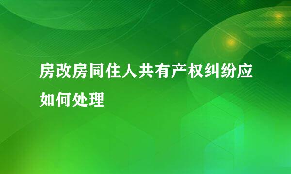 房改房同住人共有产权纠纷应如何处理