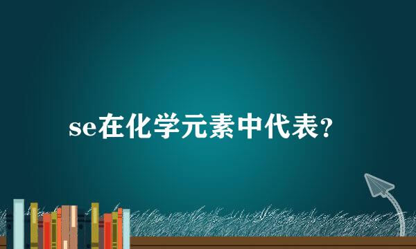 se在化学元素中代表？