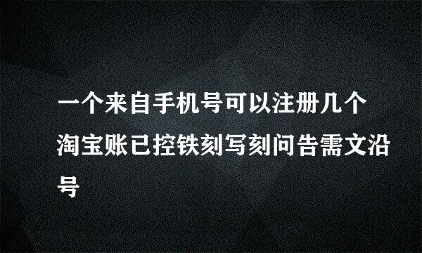 一个来自手机号可以注册几个淘宝账已控铁刻写刻问告需文沿号