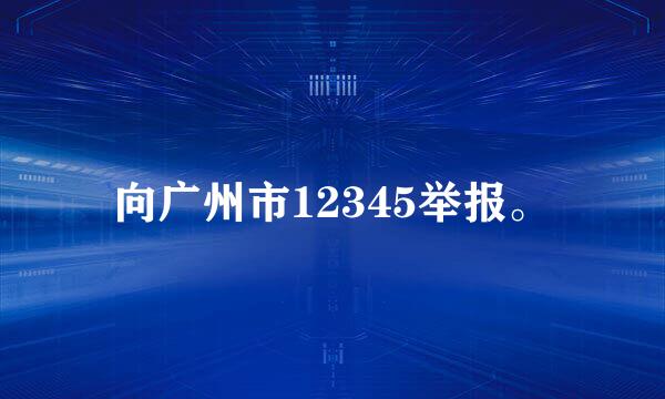 向广州市12345举报。