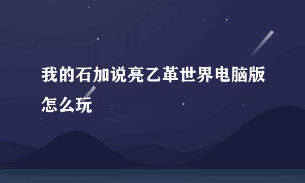 我的石加说亮乙革世界电脑版怎么玩