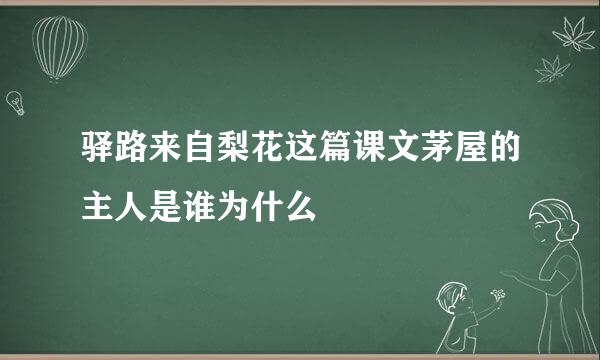 驿路来自梨花这篇课文茅屋的主人是谁为什么