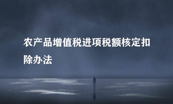 农产品增值税进项税额核定扣除办法