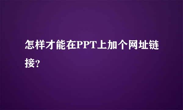 怎样才能在PPT上加个网址链接？