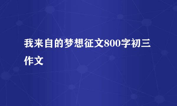 我来自的梦想征文800字初三作文