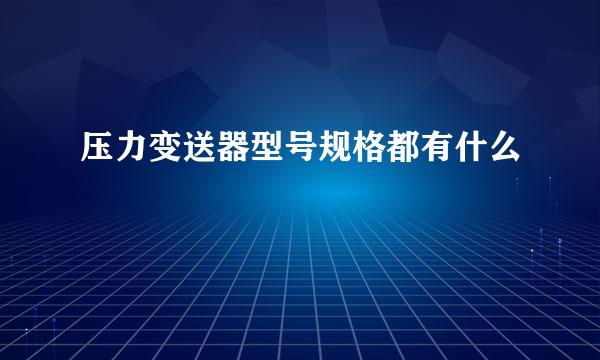 压力变送器型号规格都有什么