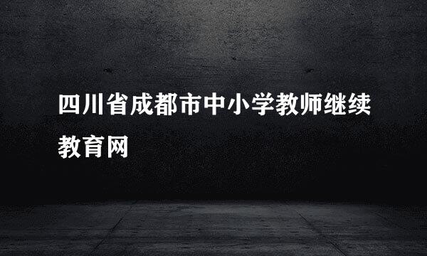 四川省成都市中小学教师继续教育网