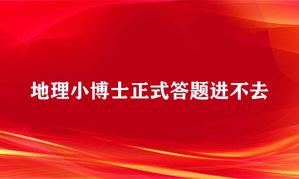 地理小博士正式答题进不去