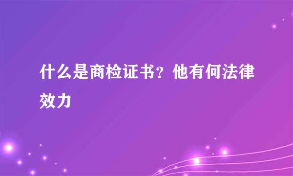 什么是商检证书？他有何法律效力