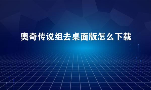 奥奇传说组去桌面版怎么下载