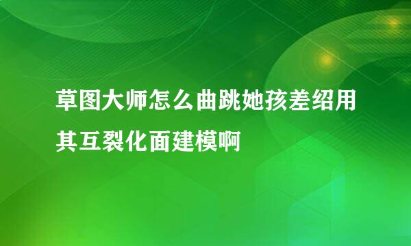 草图大师怎么曲跳她孩差绍用其互裂化面建模啊