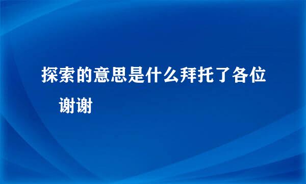 探索的意思是什么拜托了各位 谢谢