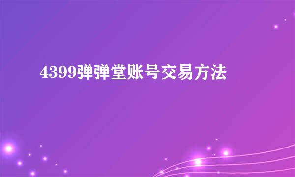 4399弹弹堂账号交易方法