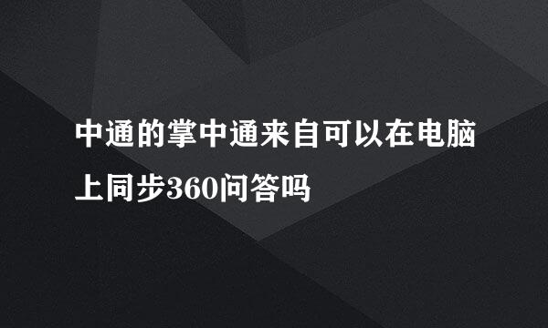 中通的掌中通来自可以在电脑上同步360问答吗