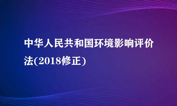 中华人民共和国环境影响评价法(2018修正)