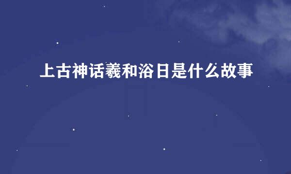 上古神话羲和浴日是什么故事